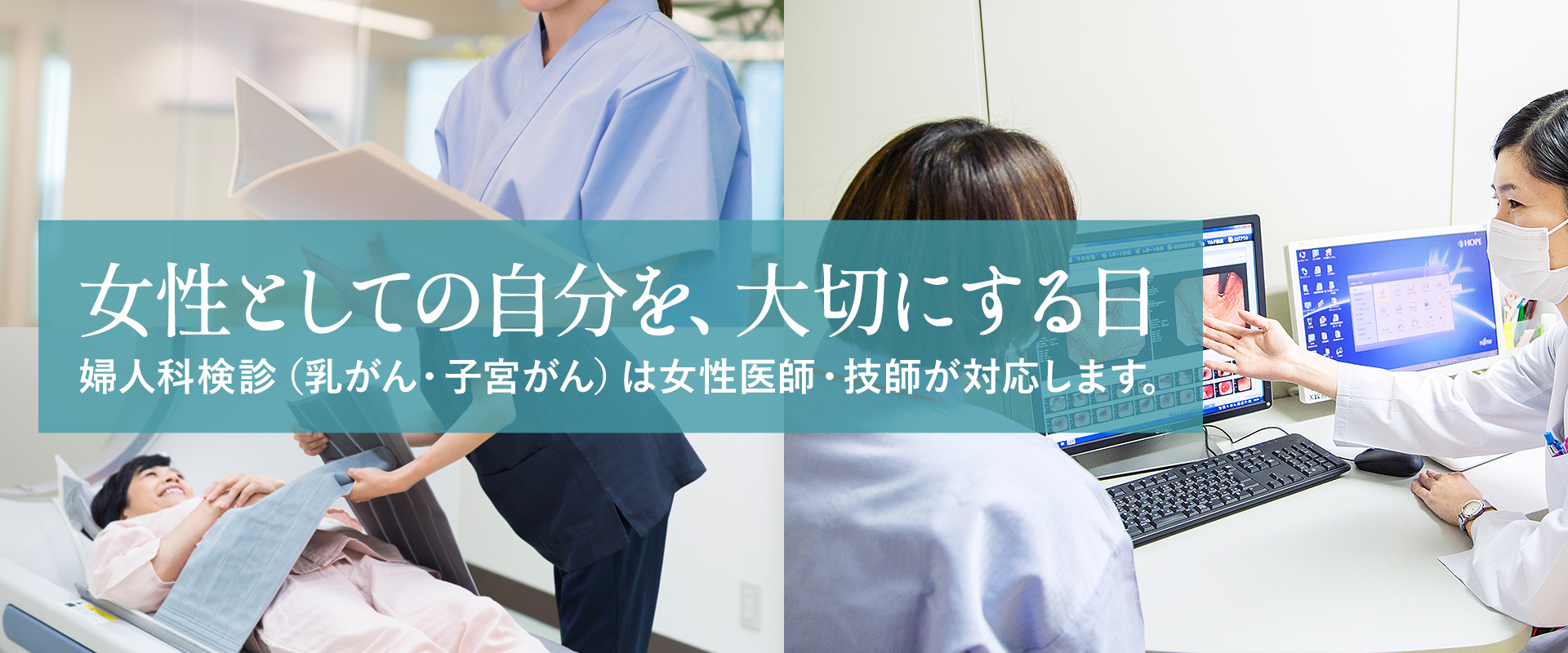 女性としての自分を、大切にする日。婦人科検診（乳がん・子宮がん）は女性医師・技師が対応します。